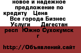 новое и надежное предложение по кредиту › Цена ­ 1 000 000 - Все города Бизнес » Услуги   . Дагестан респ.,Южно-Сухокумск г.